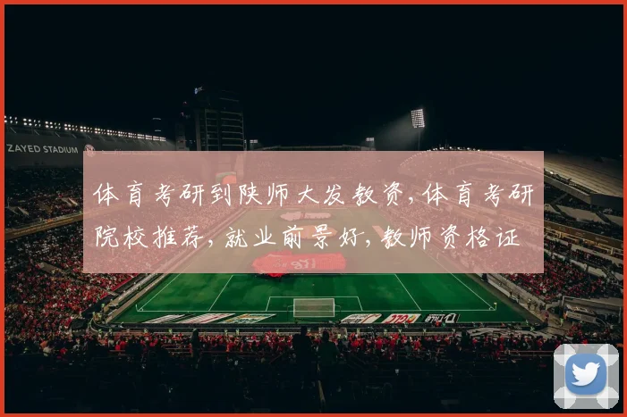 体育考研到陕师大发教资,体育考研院校推荐,就业前景好,教师资格证轻松拿