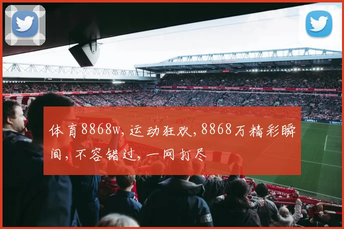 体育8868w,运动狂欢,8868万精彩瞬间,不容错过,一网打尽
