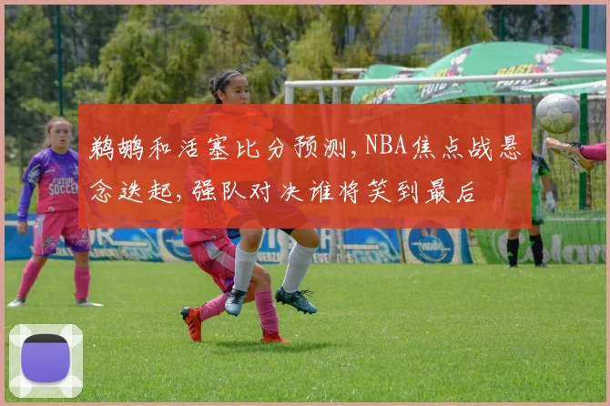 鹈鹕和活塞比分预测,NBA焦点战悬念迭起,强队对决谁将笑到最后