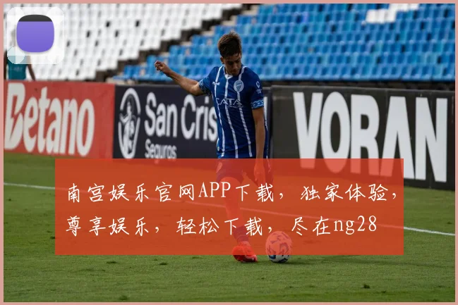 南宫娱乐官网APP下载，独家体验，尊享娱乐，轻松下载，尽在ng28